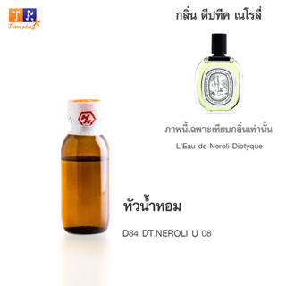 หัวน้ำหอม D84 : DT.NEROLI U 08 (เทียบกลิ่น เกรดพรีเมี่ยม) ปริมาณ 25กรัม