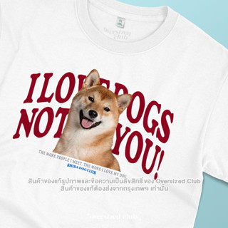 เสื้อยืดลายหมา I Love Dogs, Not You! Shiba [Classic Cotton 100% by Oversized Club]