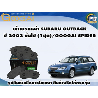 ผ้าเบรคหน้า SUBARU OUTBACK ปี 2003 ขึ้นไป (1ชุด)/GOOGAI SPIDER