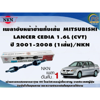 เพลาขับหน้าซ้ายทั้งเส้น  MITSUBISHI  LANCER CEDIA 1.6L (CVT) ปี 2001-2008 (1เส้น)/NKN