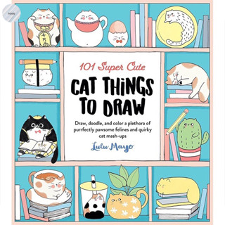 101 SUPER CUTE CAT THINGS TO DRAW V.1 : DRAW, DOODLE, AND COLOR A PLETHORA OF PURRFECTLY