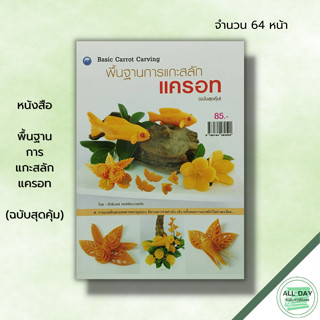 หนังสือ หนังสือ พื้นฐานการแกะสลักแครอท (ฉบับสุดคุ้ม) : ศักรินทร์ หงส์รัตนาวรกิจ ศิลปะ แกะสลักผัก แกะสลักผลไม้ ลวดลายการแ