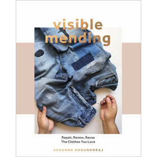 Visible Mending : Repair, Renew, Reuse The Clothes You Love