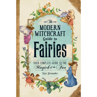 The Modern Witchcraft Guide to Fairies : Your Complete Guide to the Magick of the Fae