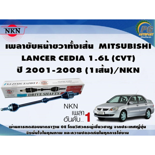 เพลาขับหน้าขวาทั้งเส้น  MITSUBISHI  LANCER CEDIA 1.6L (CVT) ปี 2001-2008 (1เส้น)/NKN