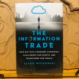 ข194 ข254 THE INFORMATION TRADE HOW BIG TECH CONQUERS COUNTRIES, TRANSFORMS OUR WORLD ALEXIS WICHOWSKI