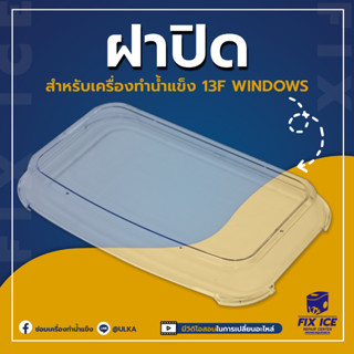 อะไหล่ฝาใสเครื่องทำน้ำเเข็ง รุ่น ULKA-13F WINDOWS (ก่อนสั่งกรุณาเช็ครุ่นกับทางร้านก่อนทุกครั้ง)