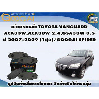 ผ้าเบรคหน้า TOYOTA VANGUARD  ACA33W,ACA38W 2.4,GSA33W 3.5 ปี 2007-2009 (1ชุด)/GOOGAI SPIDER