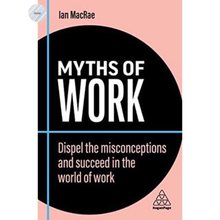 MYTHS OF WORK : THE STEREOTYPES AND ASSUMPTIONS HOLDING YOUR ORGANIZATION BACK