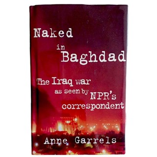 Naked in Baghdad: The Iraq War as Seen by NPRs Correspondent / Anne Garrels