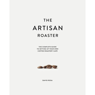 หนังสือภาษาอังกฤษ The Artisan Roaster: The Complete Guide To Setting Up Your Own Roastery Cafe by David Rosa