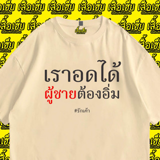 (เสื้อเฮีย)🔥เสื้อยืด🔥 เราอดได้ผู้ชายต้องอิ่ม COTTON 100% พรีเมี่ยม
