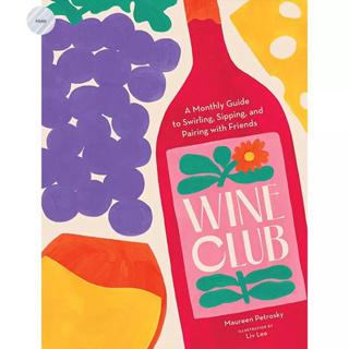 WINE CLUB : A MONTHLY GUIDE TO SWIRLING, SIPPING, AND PAIRING WITH FRIENDS