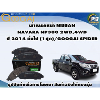 ผ้าเบรคหน้า NISSAN  NAVARA NP300 2WD,4WD ปี 2014 ขึ้นไป (1ชุด)/GOOGAI SPIDER