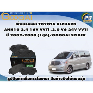 ผ้าเบรคหน้า TOYOTA ALPHARD ANH10 2.4 16V VVTi ,3.0 V6 24V VVTi ปี 2002-2008 (1ชุด)/GOOGAI SPIDER