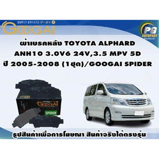 ผ้าเบรคหลัง TOYOTA ALPHARD ANH10 3.0V6 24V,3.5 MPV 5D ปี 2005-2008 (1ชุด)/GOOGAI SPIDER