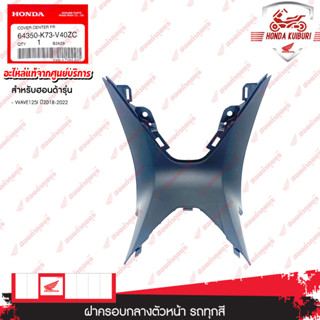 64350K73V40ZC	ฝาครอบกลางตัวหน้า รถทุกสี  อะไหล่แท้ HONDA	WAVE125i ปี2018-2022