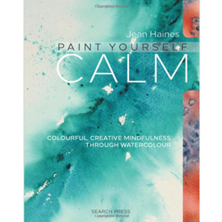 Paint Yourself Calm : Colourful, Creative Mindfulness Through Watercolour