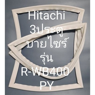 ขอบยางตู้เย็น Hitachi 3 ประตูบายไซร์รุ่นR-WB400PYฮิตาชิ