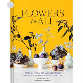 FLOWERS FOR ALL: MODERN FLORAL ARRANGEMENTS FOR BEAUTY, JOY, AND MINDFULNESS EVERY DAY