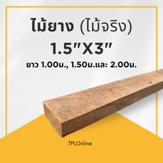 ไม้ยาง 1.5"x3" (ไม่ไส) ความยาว 1 ม., 1.50 ม. และ 2 ม. ไม้จริง  (ราคา : 1 ตัว)