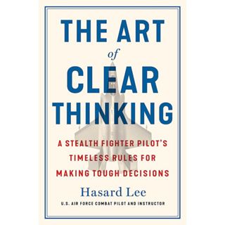 THE ART OF CLEAR THINKING : A FIGHTER PILOTS GUIDE TO MAKING TOUGH DECISIONS