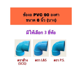 ข้องอพีวีซี90องศา ขนาด 6 นิ้ว บาง มี 3 ยี่ห้อให้เลือก ตราช้าง(SCG) ตราL&amp;S ตราP.S.  จำนวน 1 ตัว