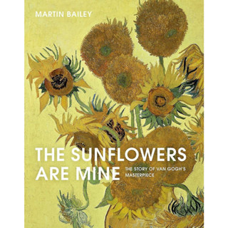 The Sunflowers Are Mine The Story of Van Goghs Masterpiece Martin Bailey, Vincent van Gogh Paperback