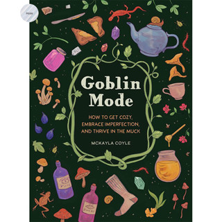 GOBLIN MODE : HOW TO GET COZY, EMBRACE IMPERFECTION, AND THRIVE IN THE MUCK