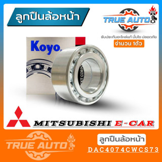 ลูกปืนล้อหน้า MITSUBISHI E-Car อีคาร์ ยี่ห้อ KOYO ( รหัส. DAC4074CWCS73 ) 1ลูก