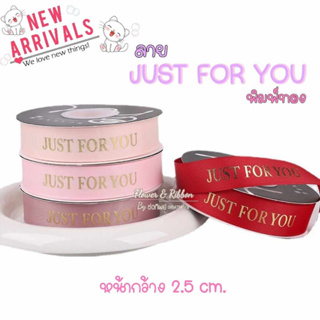 ริบบิ้นผ้าซาตินลาย JUST FOR YOU พิมพ์ทอง กว้าง 2.5 ซม. ยาว 40 หลา (พร้อมส่ง) ริบบิ้นผูกช่อดอกไม้ ผูกกล่องของขวัญ