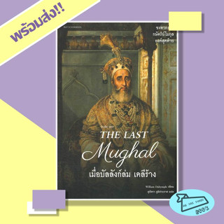 หนังสือ The Last Mughal - เมื่อบัลลังก์ล่ม เดลีร้าง (ชะตากรรมกษัตริย์โมกุล องค์สุดท้าย) #อ่านไปเถอะBook