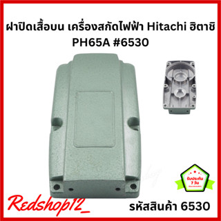 ฝาปิด เสื้อบน เครื่องสกัดไฟฟ้า Hitachi ฮิตาชิ PH65A #6530