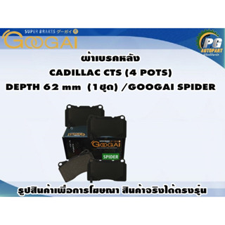 ผ้าเบรคหลัง CADILLAC CTS (4 POTS) DEPTH 62 mm  (1ชุด) /GOOGAI SPIDER