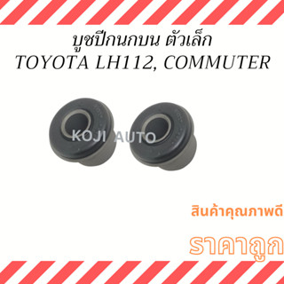 บูชปีกนกบน ตัวเล็ก TOYOTA LH112 /  Commuter  KDH200 ( 2 ชิ้น )