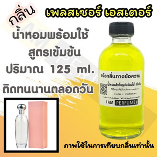 น้ำหอม พร้อมใช้ (เติมขวดสเปรย์ ใช้ได้เลย) สูตร 3 เข้มข้น ปริมาณ 125 ml. กลิ่น เพลสเชอร์ เอสแต้ลาเดอร์