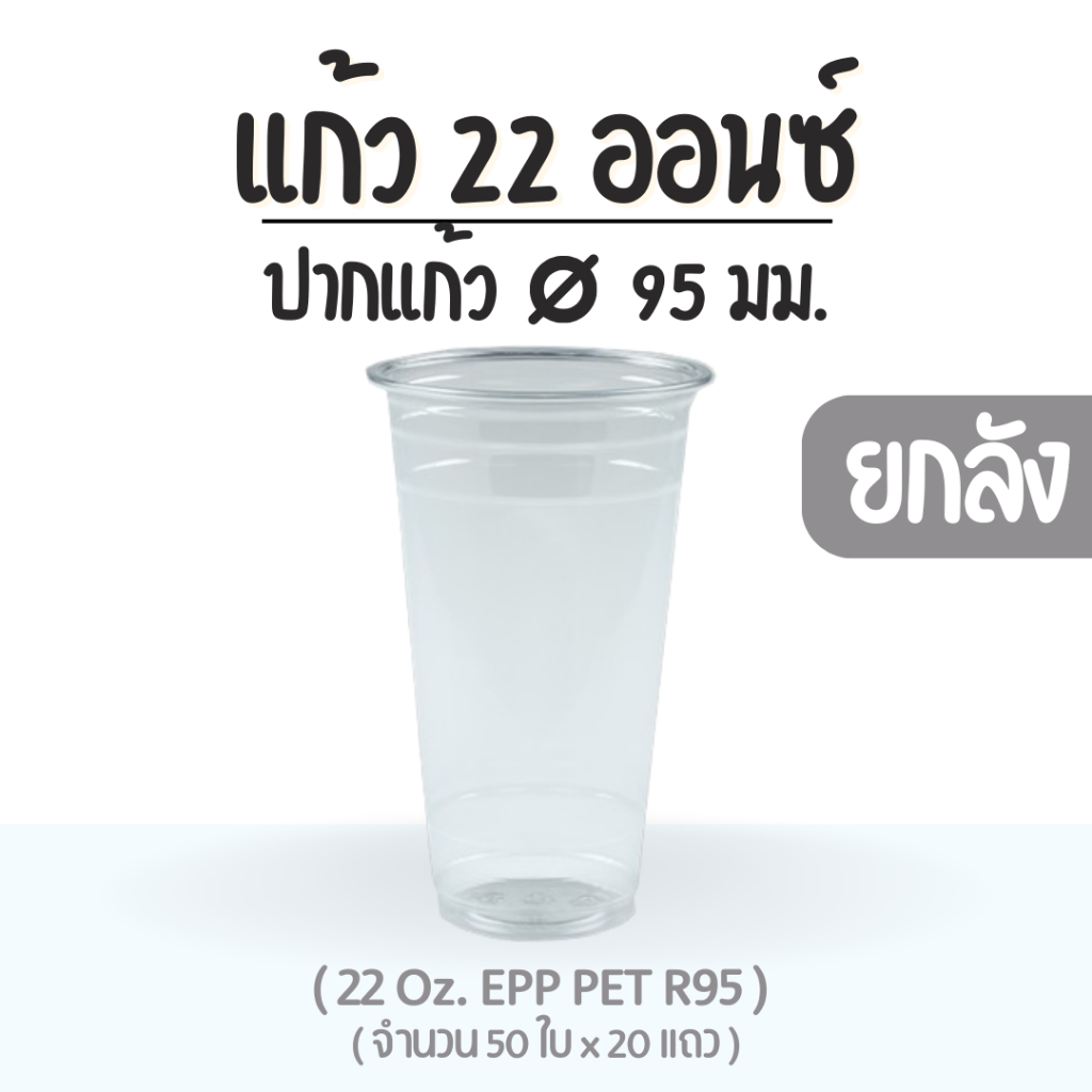 ยกลัง : แก้ว 22 ออนซ์ (PET) ปาก 95 EPP