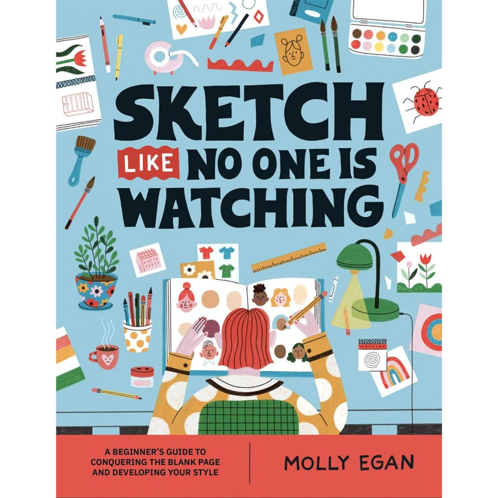 Sketch Like No One Is Watching A Beginner's Guide to Conquering the Blank Page Molly Egan Paperback