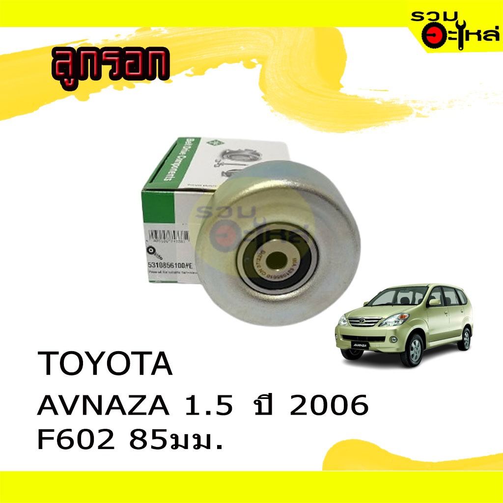 ลูกรอก INA : 531 0856 10 สำหรับ : TOYOTA AVANZA 1.5 ปี 2006 F602 85มม.
