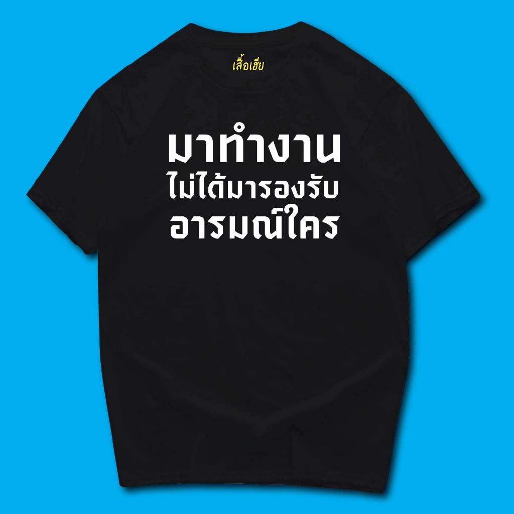 ( พร้อมส่งเสื้อเฮีย ) เสื้อ มาทำงาน ไม่ได้มารองรับอารมณ์ใคร ผ้านิ่มใส่สบาย cotton 100%