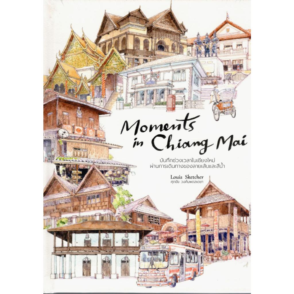 (ฉบับไทย-อังกฤษ) MOMENTS IN CHIANG MAI บันทึกช่วงเวลาในเชียงใหม่ ผ่านการเดินทางของลายเส้นและสีน้ำ 9786166125795