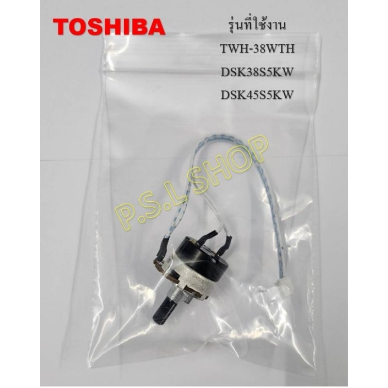 วอลลุ่ม เครื่องทำน้ำอุ่น Toshiba อะไหล่แท้ 100% รุ่น TWH-38WTH(W) , DSK45S5KW , DSK38S5KW , DSK38ES5KW , DSK45ES5KB
