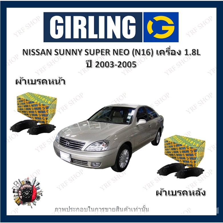 GIRLING ผ้าเบรค ก้ามเบรค รถยนต์ NISSAN SUNNY SUPER NEO (N16) เครื่อง 1.8L นิสสัน ซันนี่ ปี 2003 - 2005
