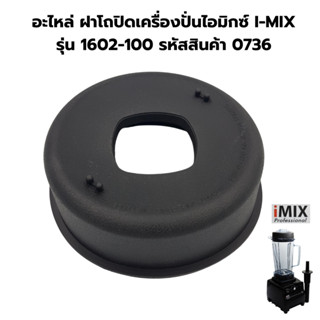 อะไหล่ ฝาโถปิดเครื่องปั่นไอมิกซ์ I-MIX รุ่น 1602-100 รหัสสิน…