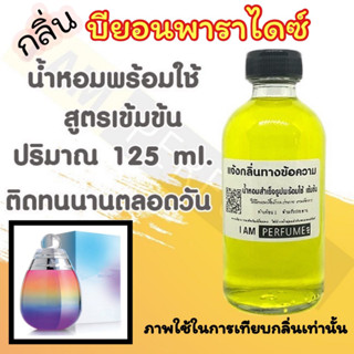 น้ำหอม พร้อมใช้ (เติมขวดสเปรย์ ใช้ได้เลย) สูตร 3 เข้มข้น ปริมาณ 125 ml. กลิ่น บียอนพาราไดซ์