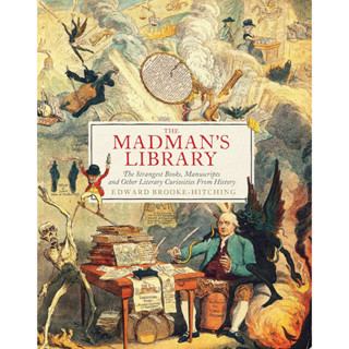 The Madmans Library The Strangest Books, Manuscripts and Other Literary Curiosities from History