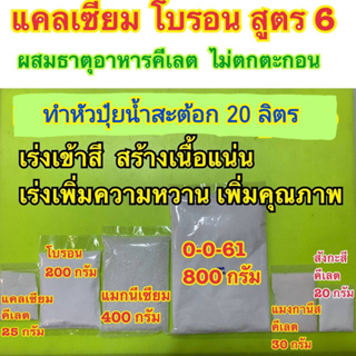 แคลเซียมโบรอน สูตร 6  ปุ๋ย สูตรสำหรับพืชระยะเร่งเข้าสี สร้างเนื้อแน่น เพิ่มความหวาน เพิ่มคุณภาพ ชุดทำน้ำสะต้อก 20