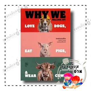 หนังสือ ด้วยรักและบริโภค รักหมา กินหมูและสวมเสื้อหนัง : Why We Love Dogs, Eat Pigs, and Wear Cows ผู้เขียน: Melanie Joy