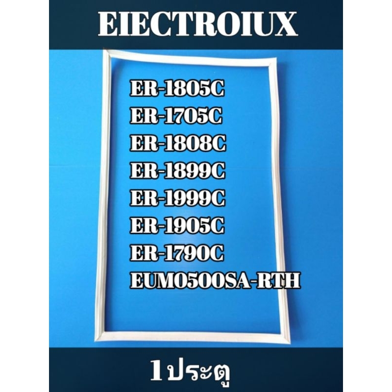 ขอบยางตู้เย็นรุ่น EIECTROIUX (1ประตู )ER-1805C/ER-1705C/ER-1808C/ER-1899C/ER-1999C/ER-1905C/ER-1790C