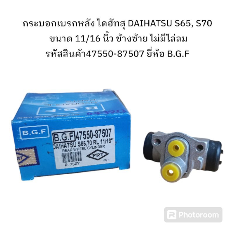 กระบอกเบรกหลัง ไดฮัทสุ DAIHATSU S65, S70 ขนาด 11/16 นิ้ว ข้างซ้าย ไม่มีไล่ลม รหัสสินค้า47550-87507 ยี่ห้อ B.G.F